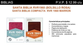Características principales:
• Perfecta para bolsillo o la cartera
• Concordancia y mapas
• Página de dedicación
• Palabras de Cristo en rojo
• Concordancia de 82 páginas
• 365 versículos populares para
memorizar
SANTA BIBLIA RVR1960 (BOLSILLO ROSA)
SANTA BIBLIA COMPACTA RVR 1960 MARRON
BIBLIAS P.V.P. $ 12.99 c/u
 