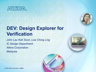 © 2009 Altera Corporation—Public
DEV: Design Explorer for
Verification
John Lau Kah Soon, Low Ching Ling
IC Design Department
Altera Corporation
Malaysia
 