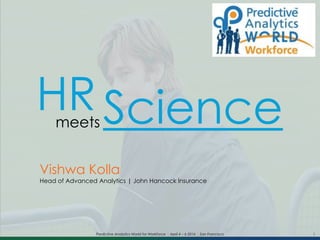 1
HR Science
Vishwa Kolla
Head of Advanced Analytics | John Hancock Insurance
Predictive Analytics World for Workforce | April 4 – 6 2016 | San Francisco
meets
 