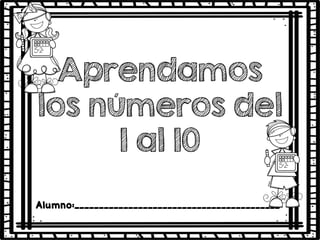 Aprendamos
los números del
1 al 10
Alumno:__________________________________________
 