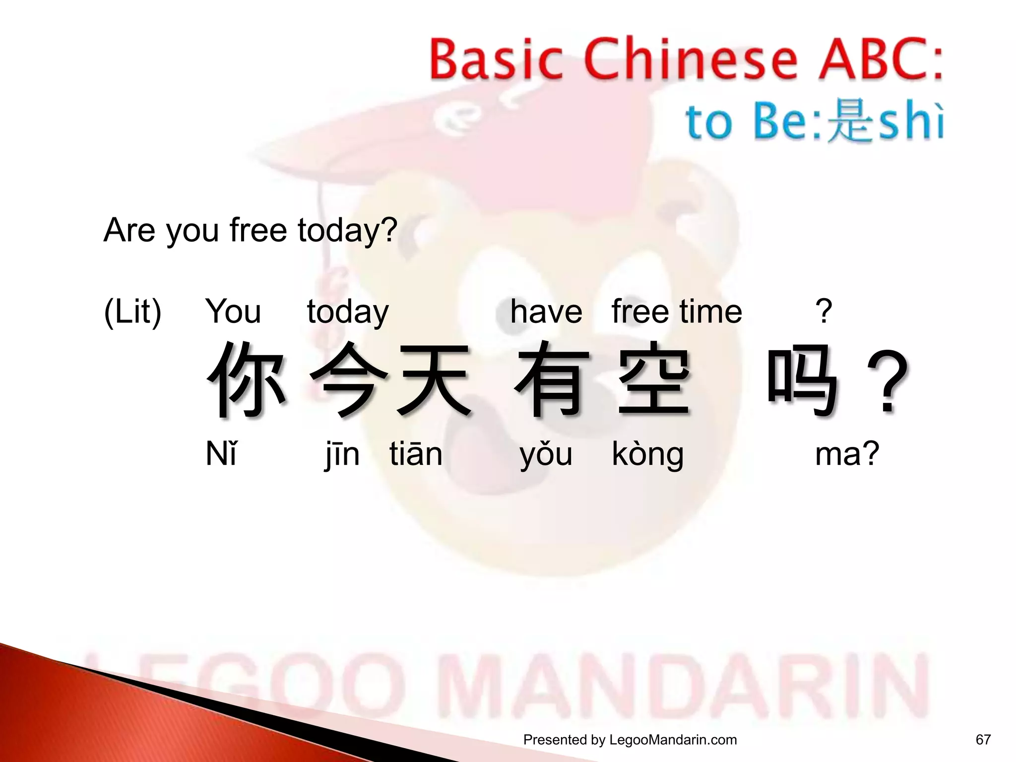 Are you free today?
(Lit)

You

today

have free time

?

yǒu

ma?

你 今天 有 空 吗？
Nǐ

jīn tiān

kòng

Presented by LegooMandarin.com

67

 