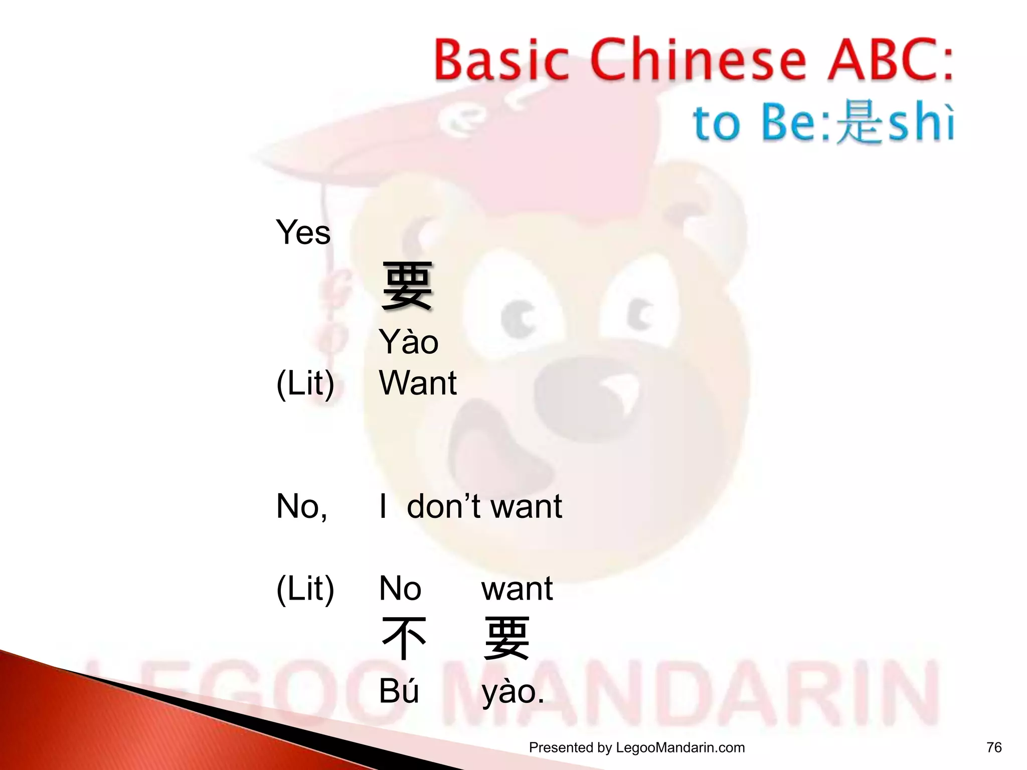 Yes

要

(Lit)

Yào
Want

No,

I don’t want

(Lit)

No

want

Bú

yào.

不

要

Presented by LegooMandarin.com

76

 