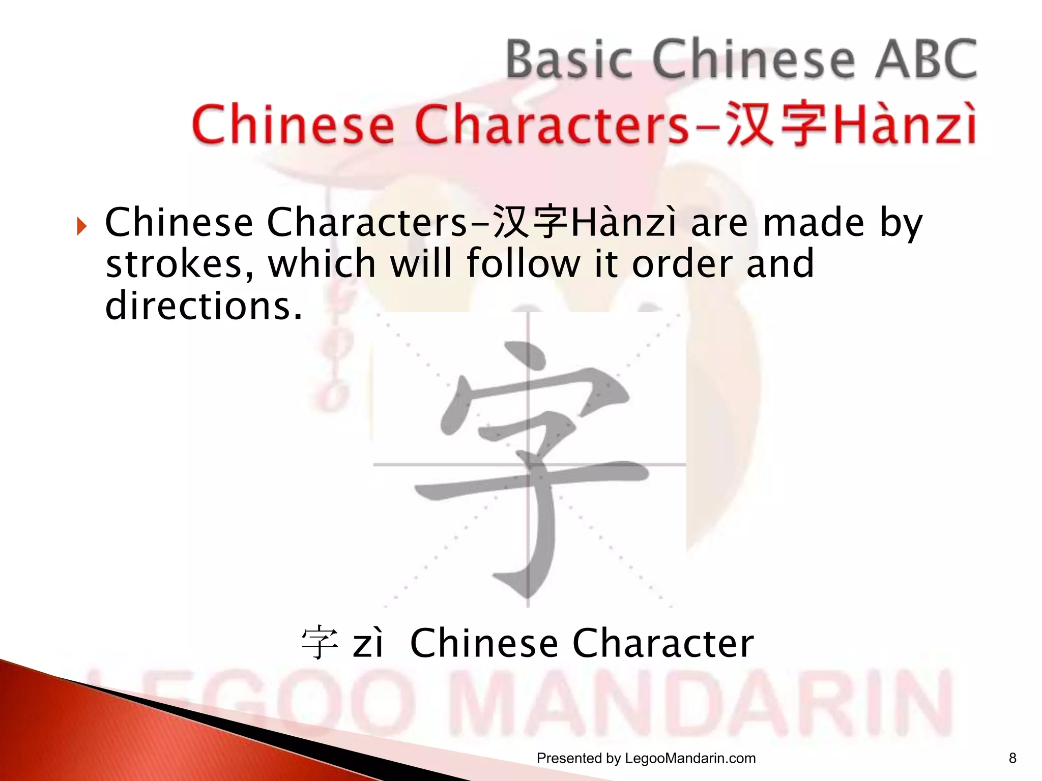 

Chinese Characters-汉字Hànzì are made by
strokes, which will follow it order and
directions.

字 zì Chinese Character
Presented by LegooMandarin.com

8

 