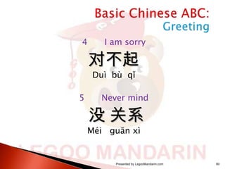 4

I am sorry

对不起
Duì bù qǐ

5

Never mind

没 关系

Méi guān xì

Presented by LegooMandarin.com

80

 