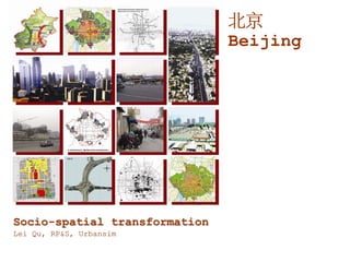 北京
                               Beijing




Socio-spatial transformation
Lei Qu, RP&S, Urbansim
 