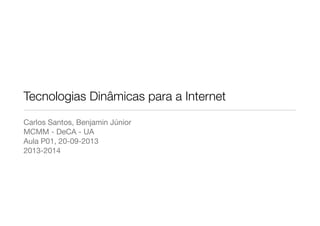 Tecnologias Dinâmicas para a Internet
Carlos Santos, Benjamin Júnior
MCMM - DeCA - UA
Aula P01, 20-09-2013
2013-2014
 