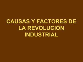 CAUSAS Y FACTORES DE
LA REVOLUCIÓN
INDUSTRIAL
 