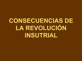 CONSECUENCIAS DE
LA REVOLUCIÓN
INSUTRIAL
 
