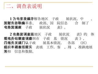 二、调查表说明 1 、为了全面了解各地区电子政务发展状况，中编办、国家发展和改革委、财政部、国务院信息办联合编制了《全国地区电子政务发展状况调查表》。 2 、根据《全国地区电子政务发展状况调查表》的总体要求，现制定《深圳市电子政务基础情况调查表 》，调查各部门（区）电子政务发展基本情况，请各部门（区）认真组织好本单位调查表填报工作，客观、翔实、准确地填写相关信息和数据。 
