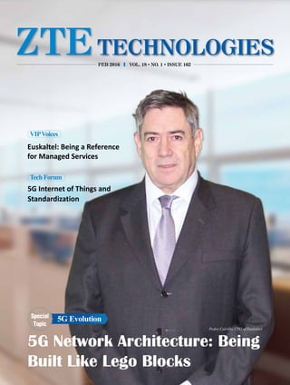 Pedro Calvillo, CTO of Euskaltel
VIPVoices
Euskaltel: Being a Reference
for Managed Services
TechForum
5G Internet of Things and
Standardization
VOL. 18 ●
NO. 1 ●
ISSUE 162FEB 2016
5G Network Architecture: Being
Built Like Lego Blocks
Special
Topic
5G Evolution
 