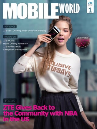 VIP VOICE
HANDS-ON
FOCUS
ZTE USA: Charting a New Course in Branding
ZTE MF286：
Mobile Officing Made Easy
ZTE Blade L5 Plus：
A Pragmatic Smartphone
2016 No.1
Bimonthly
 