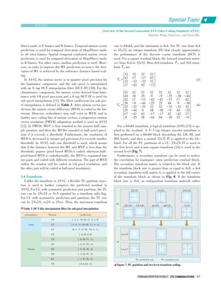 Direct mode in F frames and B frames. Temporal motion vector
prediction is used for temporal derivation of Skip/Direct mode
in all inter frames. Spatial ⁃ temporal combined motion vector
prediction is used for temporal derivation of Skip/Direct mode
in B frames. For other cases, median prediction is used. More⁃
over, in order to improve the MV prediction accuracy, the deri⁃
vation of MV is achieved by the reference distance based scal⁃
ing.
In AVS2, the motion vector is in quarter⁃pixel precision for
the luminance component, and the sub ⁃ pixel is interpolated
with an 8⁃tap DCT interpolation filter (DCT⁃IF) [10]. For the
chrominance component, the motion vector derived from lumi⁃
nance with 1/8 pixel precision and a 4⁃tap DCT⁃IF is used for
sub⁃pixel interpolation [11]. The filter coefficients for sub⁃pix⁃
el interpolation is defined in Table 3. After motion vector pre⁃
diction, the motion vector difference (MVD) is coded in the bit⁃
stream. However, redundancy may still exist in MVD, and to
further save coding bits of motion vectors, a progressive motion
vector resolution (PMVR) adaptation method is used in AVS2
[12]. In PMVR, MVP is first rounded to the nearest half sam⁃
ple position, and then the MVDis rounded to half⁃pixel preci⁃
sion if it exceeds a threshold. Furthermore, the resolution of
MVD is decreased to integer⁃pel precision if it exceeds another
threshold. In AVS2, only one threshold is used, which means
that if the distance between the MV and MVP is less than the
threshold, quarter⁃pixel based MVD is coded; otherwise,half⁃
pixel based MVD is coded(actually, the MVD is separated into
two parts and coded with different resolution. The part of MVD
within the window will be coded at 1/4 pixel resolution, and
the other part will be coded at half⁃pixel resolution).
3.4 Transform
Unlike the transform in AVS1, a flexible TU partition struc⁃
ture is used to further compress the predicted residual in
AVS2. For CU with symmetric prediction unit partition, the TU
size can be 2Nx2N or NxN signaled by a transform split flag.
For CU with asymmetric prediction unit partition, the TU size
can be 2Nx2N, nx2N or 2Nxn. Thus, the maximum transform
size is 64x64, and the minimum is 4x4. For TU size from 4x4
to 32x32, an integer transform (IT) that closely approximates
the performance of the discrete cosine transform (DCT) is
used. For a square residual block, the forward transform matri⁃
ces from 4x4 to 32x32. Here,4x4 transform T4 and 8x8 trans⁃
form T8 are:
T4 =
é
ë
ê
êê
ê
ù
û
ú
úú
ú
32 32 32 32
42 17 -17 42
32 -32 -32 32
17 -42 42 -17
(3)
T8 =
é
ë
ê
ê
ê
ê
ê
êê
ê
ê
ê
ê
ê
ù
û
ú
ú
ú
ú
ú
úú
ú
ú
ú
ú
ú
32 32 32 32 32 32 32 32
44 38 25 9 -9 -25 -38 -44
42 17 -17 -42 -42 -17 17 42
38 -9 -44 -25 25 44 9 -38
32 -32 -32 32 32 -32 -32 32
25 -44 9 38 -38 -9 44 -25
17 -42 42 -17 -17 42 -42 17
9 -25 38 -44 44 -38 25 -9
(4)
For a 64x64 transform, a logical transform (LOT) [13] is ap⁃
plied to the residual. A 5 ⁃ 3 tap integer wavelet transform is
first performed on a 64x64 block discarding the LH, HL and
HH⁃bands, and then a normal 32x32 IT is applied to the LL⁃
band. For all the PU partitions of a CU, 2Nx2N IT is used in
the first level, and a non⁃square transform [14] is used in the
second level (Fig. 7).
Furthermore, a secondary transform can be used to reduce
the correlation for luminance intra⁃prediction residual block.
The secondary transform matrix is related to the block size. If
the transform block size is greater than or equal to 8x8, a 4x4
secondary transform with matrix S4 is applied to the left corner
of the transform block as shown in Fig. 8. If the transform
block size is 4x4, an independent transform matrixD4 rather
▼Table 3. DCT⁃like interpolation filter for sub⁃pixel interpolation
Interpolation
Luma
Chroma
Position
1/4
2/4
3/4
1/8
2/8
3/8
4/8
5/8
6/8
7/8
Coefficients
{ ⁃1, 4, ⁃10, 58, 17, ⁃5, 1, 0}
{⁃1, 4, ⁃11, 40, 40, ⁃11, 4, ⁃1}
{0, 1, ⁃5, 17, 58, ⁃10, 4, ⁃1 }
{ ⁃4, 62, 6, 0}
{ ⁃6, 56, 15, ⁃1}
{ ⁃5, 47, 25, ⁃3}
{ ⁃4, 36, 36, ⁃4}
{ ⁃3, 25, 47, ⁃5}
{ ⁃1, 45, 56, ⁃6}
{ 0, 6, 62, ⁃4}
PU: prediction unit TU: transform unit
▲Figure 7. PU partition and two⁃level transform coding.
2N ×N
2N ×nU 2N ×nD
N ×2N
nL×2N nR×2N
2N ×2N
N ×N
PU
Level 0
Level 1
TU
Special Topic
February 2016 Vol.14 No.1 ZTE COMMUNICATIONSZTE COMMUNICATIONS 07
Overview of the Second Generation AVS Video Coding Standard (AVS2)
Shanshe Wang, Falei Luo, and Siwei Ma
 