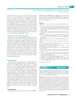 range and/or wider color gamut to enhance the viewing quality
or provide a view other than the view represented by BL to
form a stereo pair for 3D viewing. Accordingly, the devices
with hybrid coding will provide more vivid viewing experience,
while legacy devices can still provide basic perceptual quality
by discarding the HEVC EL bits. The main advantage is that a
lot of bandwidth can be saved compared to simulcast solution
of two separate bitstreams while maintaining backward compat⁃
ibility during upgrade. However, the cost is that the devices
with hybrid coding need to support a number of standards and
conduct exact synchronization of HEVC EL pictures and BL
pictures in both inter⁃layer prediction and picture output pro⁃
cess (especially for stereo pair in 3D viewing).
3.4 Independent Non􀆼Base Layer (INBL)
Multi⁃layer extension supports INBL. The INBL is an EL in
multi⁃layer bitstream, which is coded without using inter⁃layer
prediction and conforms to a single layer profile. That is, the
only difference of an INBL and ordinary single layer bitstream
is that the nuh_layer_id in NAL units in INBL stream is not
equal to 0. In VPS, a flag is signalled along with profile, tier
and level of a layer to indicate whether this layer is an INBL.
INBL provides a simulcast layer in the multi⁃layer extension.
This flag is also used to signal the capability of a decoder
whether INBL can be processed, which is used in, for example,
session negotiation. An INBL rewriting process is also de⁃
signed for multi⁃layer extension to convert the INBL bitstream
extracted from multi⁃layer bitstream into a bitstream conform⁃
ing to a single layer profile.
4 Conclusions
This paper gives an overview of the concepts and HLS in
multi⁃layer extension of HEVC Version 1 standard. Multi⁃layer
extension is developed based on HEVC Version 1 standard
and serves as a common architecture for HEVC extensions us⁃
ing layered structure, including SHVC and MV⁃HEVC in the
second version of HEVC. High ⁃ level extension approach is
used to multi⁃layer extension without changing the block level
decoding operations already specified in single layer HEVC
profiles. This design principle enables the implementation of
SHVC and MV ⁃ HEVC to be built on existing single layer
HEVC codec with additional inter⁃layer reference picture pro⁃
cessing operations, which dramatically alleviates the workload
of codec design. Additionally, several new designs are also de⁃
veloped for multi⁃layer extension to achieve more flexibility for
applications and future extensions using layered structure. The
benefits of multi ⁃ layer extension will facilitate widespread
adoption of layered coding extensions of HEVC to applica⁃
tions.
Acknowledgment
The authors thank the experts of ITU ⁃ T VCEG, ISO/IEC,
MPEG, the ITU⁃T/ISO/IEC Joint Collaborative Team on Video
Coding (JCT⁃VC) and the ITU⁃T/ISO/IEC Joint Collaborative
Team on 3D Video Coding Extension Development (JCT⁃VC)
for their contributions.
Ming Li (li.ming42@zte.com.cn) received the BEng degree in telecommunication
engineering and PhD degree in communication and information systems from Xidi⁃
an University, China, in 2005 and 2010, respectively. He has been a standardiza⁃
tion engineer in video coding in ZTE since 2010. His current research interests in⁃
clude video coding and multimedia communication.
Ping Wu (ping.wu@zte.com.cn) received the BEng degree in Electrical Engineering
from Tsinghua University, Beijing, China in 1985 and received the PhD degree in
signal processing from Reading University, United Kingdom in 1993. From 1993 to
1997, he was a research fellow in the area of medical data processing in Plymouth
University, United Kingdom. From 1997 to 2008, he was a consultant engineer in
News Digital Systems Ltd, Tandberg Television, and Ericsson. He participated in
the development of ISO/IEC MPEG and ITU⁃T video coding standards. He also su⁃
pervised the engineering team to build the High Definition H.264 encoder products
for broadcasters. From 2008 to 2011, he joined Mitsubishi Electric Research Centre
Europe and continued to participate in High Efficiency Video Coding (HEVC) stan⁃
dard development with contributions in Call for Evidence and Call for Proposal.
From 2011, he has been a senior specialist in video coding in ZTE. He has many
technical proposals and contributions to the international standards on video coding
over past 18 years.
BiographiesBiographies
References
[1] High Efficiency Video Coding, ITU⁃T Recommendation H.265 standard v1, Apr.
2013.
[2] J. ⁃R. Ohm, G. J. Sullivan, H. Schwarz, T. K. Tan, and T. Wiegand,“Comparison
of the coding efficiency of video coding standards—including high efficiency vid⁃
eo coding (HEVC) ,”IEEE Transactions on Circuits and Systems for Video Tech⁃
nology, vol.22, no.12, pp. 1669- 1684, Dec. 2012. doi: 10.1109/TCS⁃
VT.2012.2221192.
[3] T. K. Tan, M. Mrak, V. Baroncini, and N. Ramzan,“Report on HEVC compres⁃
sion performance verification testing,”ITU, JCT⁃VC Document JCTVC⁃Q1011,
Mar. 2014.
[4] G. J. Sullivan, J. M. Boyce, Y. Chen, et al.,“Standardized extensions of high effi⁃
ciency video coding (HEVC),”IEEE Journal of Selected Topics in Signal Process⁃
ing, vol. 7, no. 6, pp. 1001- 1016, Dec. 2013. doi: 10.1109/JST⁃
SP.2013.2283657.
[5] High Efficiency Video Coding, ITU⁃T Recommendation H.265 standard v2, Oct.
2014.
[6] High Efficiency Video Coding, ITU⁃T Recommendation H.265 standard v3, Apr.
2015.
[7] R. Joshi, S. Liu, G. J. Sullivan, et al.,“HEVC screen content coding draft text
4,”ITU, JCT⁃VC Document JCTVC⁃V1005, Oct. 2015.
[8] K. Minoo, P. Yin, T. Lu, et al.,“Exploratory test model for HDR extension of
HEVC,”MPEG Document N15792, Oct. 2015.
[9] Advanced Video Coding for Generic Audiovisual Services, ITU⁃T Recommendation
H.264, Jun. 2011.
[10] L. Guo, Y. He, D.⁃K. Kwon, et al.,“TE 2: summary report on inter⁃layer texture
prediction signaling in SHVC”, ITU, JCT⁃VC Document JCTVC⁃L0022, Jan.
2013.
[11] Y. Chen, Y.⁃K. Wang, and A. K. Ramasubramonian,“MV⁃HEVC/SHVC HLS:
cross⁃layer POC alignment,”ITU, JCT⁃VC Document JCTVC⁃N0244 & JCT⁃
3V Document JCT3V⁃E0075, Jul. 2013.
[12] G. J. Sullivan,“JCT⁃VC AHG report: multi⁃layer picture order count derivation
(AHG10),”ITU, JCT⁃VC Document JCTVC⁃P0010, Jan. 2014.
[13] Hendry Fnu, A. K. Ramasubramonian, Y.⁃K. Wang, et al.,“MV⁃HEVC/SHVC
HLS: on picture order count,”ITU, JCT⁃VC Document JCTVC⁃P0041 & JCT⁃
3V Document JCT3V⁃G0031, Jan. 2014.
Manuscript received: 2015⁃11⁃10
Multi⁃Layer Extension of the High Efficiency Video Coding (HEVC) Standard
Ming Li and Ping Wu
Special Topic
February 2016 Vol.14 No.1 ZTE COMMUNICATIONSZTE COMMUNICATIONS 23
 