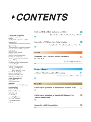 ZTE COMMUNICATIONS
Vol. 14 No. 1 (Issue 49)
Quarterly
First English Issue Published in 2003
Supervised by:
Anhui Science and Technology Department
Sponsored by:
Anhui Science and Technology Information
Research Institute and ZTE Corporation
Staff Members:
Editor-in-Chief: Jie Chen
Executive Associate
Editor-in-Chief: Huang Xinming
Editor-in-Charge: Zhu Li
Editors: Paul Sleswick, Xu Ye, Lu Dan,
Zhao Lu
Producer: Yu Gang
Circulation Executive: Wang Pingping
Assistant: Wang Kun
Editorial Correspondence:
Add: 12F Kaixuan Building,
329 Jinzhai Road,
Hefei 230061, P. R. China
Tel: +86-551-65533356
Fax: +86-551-65850139
Email: magazine@zte.com.cn
Published and Circulated
(Home and Abroad) by:
Editorial Office of
ZTE Communications
Printed by:
Hefei Tiancai Color Printing Company
Publication Date:
February 25, 2016
Publication Licenses:
Advertising License:
皖合工商广字0058号
Annual Subscription:
RMB 80
ISSN 1673-5188
CN 34-1294/ TN
CONTENTSCONTENTS
Roundup
Call for Papers: Special Issue on Multiple Access Techniques for 5G 02
Research Papers
A Software⁃Defined Approach to IoT Networking
Christian Jacquenet and Mohamed Boucadair
61
Review
From CIA to PDR: A Top⁃Down Survey of SDN Security
for Cloud DCN
Zhi Liu, Xiang Wang, and Jun Li
54
Call for Papers: Special Issue on Multi⁃Gigabit Millimeter⁃Wave
Wireless Communications
18
DASH and MMT and Their Applications in ATSC 3.0
Yiling Xu, Shaowei Xie, Hao Chen, Le Yang, and Jun Sun
39
Introduction to AVS2 Scene Video Coding Techniques
Jiaying Yan, Siwei Dong, Yonghong Tian, and Tiejun Huang
50
Introduction to ZTE Communications 66
 