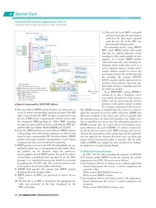 MPI message
5) The type field of MMTP packet headers can inform the re⁃
ceiver to obtain corresponding signaling messages. The MP
table extracted from the MPT message is processed to get
the list of MMT assets comprising the selected service with
the designated MMT_package_id. Other MMT signaling
messages are processed if necessary, including the MPI, Hy⁃
pothetical Receiver Buffer Model (HRBM) and AL⁃FEC.
6) From the MMTP packets received, different MMTP packets
corresponding with each content component are filtered and
stored in their corresponding FEC decoding buffers. MMTP
packets with repair symbols corresponding to each content
component are also received and stored separately.
7) MMTP packets received at the FEC Decoding Buffer are im⁃
mediately copied into a corresponding de⁃jitter buffer. Miss⁃
ing packets can be detected using the packet_se⁃
quence_number of each MMTP packet. If a packet is not re⁃
ceived before a predefined time specified by an AL ⁃ FEC
message, it is considered missing and should be recovered
by applying the AL⁃FEC code. The recovered packet needs
to be copied to the de⁃jitter buffer immediately.
8) HRBM field specifies the amount time MMTP packets
should spend in the de⁃jitter buffer.
9) MMTP packets of MPUs are processed to extract Access
Units.
10) The first AU in an MPU is decoded by the appropriate de⁃
coder and presented at the time designated by the
MPU_timestamp.
11) The next AU in the MPU is decoded
and presented after the presentation
of the first AU. This step is repeated
until the last AU of the MPU has
been decoded and presented.
For streaming service using MMTP/
MPU, each MMTP packet with media
data has an explicit indication of the
boundaries of the media samples or sub⁃
samples. As a result, MMTP packets
with media data only carry minimum in⁃
formation about media data (such as a
movie fragment sequence number and a
sample number) needed to recover the
association between the media data and
the metadata. By contrast, ROUTE/
DASH considers media segments just as
payload, which indicates that more sup⁃
plementary design in signaling and buf⁃
fer model are needed.
In an MMTP/MPU system, HRBM is
introduced so that a broadcast server
can emulate the behavior of the receiver
buffer, and any processing the receiver
performs on the packet streams is within
the reception constraints of the receiver.
The HRBM message is signaled from the server to a client to
guide the operation of receiver buffer subsystem. HRBM may
shift more workload to the server⁃side, and it is possible that
the subsystem does not work well in practice (e.g., buffer over⁃
flow or underflow may occur since the information provided in
HRBM message may not match diverse environment situa⁃
tions). Moreover, the goal of HRMB is to achieve constant de⁃
lay for the delivery system of the MMT receiving entity to syn⁃
chronize the presentation of the media data, but this guideline
may not apply for the situation that there exist vast delay gap
among several transmission paths or networks. The de ⁃ jitter
buffer of HRMB can mitigate the jitter introduced by multipa⁃
th, multisource or multi⁃network though.
4.7 Rules for Session Presence
In ATSC 3.0, the rules regarding the presence of ROUTE/
LCT sessions and/or MMTP sessions for carrying the content
components of an ATSC 3.0 service are as follows:
1) For broadcast delivery of a linear service without application
⁃based enhancement, the service’s content components are
carried by either
•One or more ROUTE/LCT sessions, or
•One or more MMTP sessions.
2) For broadcast delivery of a linear service with application⁃
based enhancement, the service’s content components are
carried by:
•One or more ROUTE/LCT sessions, and
▲Figure 8. System model for MMTP/MPU delivery.
DB: Data Base
FEC: Forward Error Correction
HRBM: Hypothetical Receiver Buffer Model
LAFEC: Layer Aware Forward Error Correction
MMT: MPEG Media Transport
MMTP: MMT Protocol
MPT: MMT package table
PLP: Physical Layer Pipe
SLT: service list table
DB for
service signaling
② Service selection
RF
PLP(#1) SLTV
A
CC
Package
① Initial scan
③ Tune⁃in to the
MMTP session
PLP(#2)
MMTP
session
V
A
CC
MMT
Sig.
Filter
④ Receiving the
MMTP session
⑤ Acquisition of
signaling messages
MPT message
HRBM message
ALFEC message
HRBM
⑩ 11 Presenting
service
⑥
⑦ ⑧
FEC
decoder
FEC
decoding
buffer
De⁃jitter
buffer
MMTP
decap.
buffer
Decoder
Decoder
Special Topic
DASH and MMT and Their Applications in ATSC 3.0
Yiling Xu, Shaowei Xie, Hao Chen, Le Yang, and Jun Sun
February 2016 Vol.14 No.1ZTE COMMUNICATIONSZTE COMMUNICATIONS46
⑨AU
 