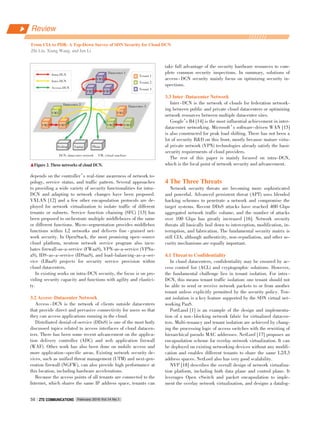 depends on the controller’s real⁃time awareness of network to⁃
pology, service status, and traffic pattern. Several approaches
to providing a wide variety of security functionalities for intra⁃
DCN and adapting to network changes have been proposed.
VXLAN [12] and a few other encapsulation protocols are de⁃
ployed for network virtualization to isolate traffic of different
tenants or subnets. Service function chaining (SFC) [13] has
been proposed to orchestrate multiple middleboxes of the same
or different functions. Micro⁃segmentation provides middlebox
functions within L2 networks and delivers fine ⁃ grained net⁃
work security. In OpenStack, the most promising open⁃source
cloud platform, neutron network service program also incu⁃
bates firewall⁃as⁃a⁃service (FWaaS), VPN⁃as⁃a⁃service (VPNa⁃
aS), IDS⁃as⁃a⁃service (IDSaaS), and load⁃balancing⁃as⁃a⁃ser⁃
vice (LBaaS) projects for security service provision within
cloud datacenters.
In existing works on intra⁃DCN security, the focus is on pro⁃
viding security capacity and functions with agility and elastici⁃
ty.
3.2 Access􀆼Datacenter Network
Access ⁃ DCN is the network of clients outside datacenters
that provide direct and pervasive connectivity for users so that
they can access applications running in the cloud.
Distributed denial⁃of⁃service (DDoS) is one of the most hotly
discussed topics related to access interfaces of cloud datacen⁃
ters. There has been some recent advancement on the applica⁃
tion delivery controller (ADC) and web application firewall
(WAF). Other work has also been done on mobile access and
more application⁃specific areas. Existing network security de⁃
vices, such as unified threat management (UTM) and next⁃gen⁃
eration firewall (NGFW), can also provide high performance at
this location, including hardware accelerations.
Because the access points of all tenants are connected to the
Internet, which shares the same IP address space, tenants can
take full advantage of the security hardware resources to com⁃
plete common security inspections. In summary, solutions of
access⁃DCN security mainly focus on optimizing security in⁃
spections.
3.3 Inter􀆼Datacenter Network
Inter⁃DCN is the network of clouds for federation network⁃
ing between public and private cloud datacenters or optimizing
network resources between multiple datacenter sites.
Google’s B4 [14] is the most influential achievement in inter⁃
datacenter networking. Microsoft’s software⁃driven WAN [15]
is also constructed for peak load shifting. There has not been a
lot of security R&D on this front, mostly because mature virtu⁃
al private network (VPN) technologies already satisfy the basic
security requirements of cloud providers.
The rest of this paper is mainly focused on intra⁃DCN,
which is the focal point of network security and advancement.
4 The Three Threats
Network security threats are becoming more sophisticated
and powerful. Advanced persistent threat (APT) uses blended
hacking schemes to penetrate a network and compromise the
target systems. Recent DDoS attacks have reached 400 Gbps
aggregated network traffic volume, and the number of attacks
over 100 Gbps has greatly increased [16]. Network security
threats all basically boil down to interception, modification, in⁃
terruption, and fabrication. The fundamental security matrix is
still CIA, although authenticity, non⁃repudiation, and other se⁃
curity mechanisms are equally important.
4.1 Threat to Confidentiality
In cloud datacenters, confidentiality may be ensured by ac⁃
cess control list (ACL) and cryptographic solutions. However,
the fundamental challenge lies in tenant isolation. For intra ⁃
DCN, this means tenant traffic isolation: one tenant should not
be able to send or receive network packets to or from another
tenant unless explicitly permitted by the security policy. Ten⁃
ant isolation is a key feature supported by the SDN virtual net⁃
working PaaS.
PortLand [1] is an example of the design and implementa⁃
tion of a non⁃blocking network fabric for virtualized datacen⁃
ters. Multi⁃tenancy and tenant isolation are achieved by chang⁃
ing the processing logic of access switches with the rewriting of
hierarchical pseudo MAC addresses. NetLord [17] proposes an
encapsulation scheme for overlay network virtualization. It can
be deployed on existing networking devices without any modifi⁃
cation and enables different tenants to share the same L2/L3
address spaces. NetLord also has very good scalability.
NVP [18] describes the overall design of network virtualiza⁃
tion platform, including both data plane and control plane. It
leverages Open vSwitch and packet encapsulation to imple⁃
ment the overlay network virtualization, and designs a datalog⁃
DCN: datacenter network VM: virtual machine
▲Figure 2. Three networks of cloud DCN.
VM2
VM1
VM3
Datacenter 1
Intra⁃DCN
Inter⁃DCN
Access⁃DCN
VM2
VM1
VM3
Datacenter 2
VM2
VM1
VM3
Datacenter 3
Tenant 1
Tenant 2
Tenant 3
Desktop Laptop Phone
From CIA to PDR: A Top⁃Down Survey of SDN Security for Cloud DCN
Zhi Liu, Xiang Wang, and Jun Li
Review
February 2016 Vol.14 No.1ZTE COMMUNICATIONSZTE COMMUNICATIONS56
 