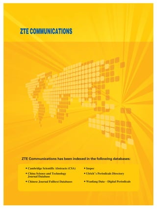 ZTECOMMUNICATIONS
•Cambridge Scientific Abstracts (CSA)
•China Science and Technology
Journal Database
•Chinese Journal Fulltext Databases
•Inspec
•Ulrich’s Periodicals Directory
•Wanfang Data—Digital Periodicals
ZTE Communications has been indexed in the following databases:
 
