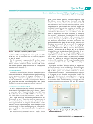 prediction. If the current prediction mode equals one of the
MPMs, two bins are transmitted into the bitstream; otherwise,
six bins are needed.
For the chrominance component, the PU is always square,
and 5 prediction modes are supported, including vertical pre⁃
diction, horizontal prediction, bilinear prediction, DC predic⁃
tion and the prediction mode derived from the corresponding
luminance prediction mode [5].
3.2 Inter Prediction
Compared to the spatial intra prediction, inter prediction fo⁃
cuses on exploiting the temporal correlation between the con⁃
secutive pictures to reduce the temporal redundancy. AVS2
still adopts the multi⁃reference prediction as in AVS1, includ⁃
ing both short term and long term reference pictures. However,
inter prediction mode has been improved much and a more
flexible reference picture management scheme is adopted.
3.2.1 Improved Inter⁃Prediction Mode
In AVS2, inter prediction mode has been improved much to
further improve the inter prediction accuracy. Firstly, a new in⁃
ter frame type, called F frame, is defined as a special P frame
[6] in addition to the traditional P and B frames. Secondly, new
inter coding modes are specially designed for F and B frame.
For F frame, besides the conventional single hypothesis pre⁃
diction mode as in a P frame, the significant improvement is
the use of multi⁃hypothesis techniques, including multi⁃direc⁃
tional skip/direct mode [7], temporal multi⁃hypothesis predic⁃
tion mode [8], and spatial directional multi⁃hypothesis (DMH)
prediction mode [9]. These modes improve the coding perfor⁃
mance of AVS2 by a large margin. Detailed descriptions are
shown as follows.
The multi⁃directional skip/direct mode in F frame is used to
merge current block to spatial or temporal neighboring block.
The difference between skip mode and direct mode is that skip
mode needs to encode residual information while direct mode
does not. However, the derivation of motion vector (MV) for the
two modes are the same. In AVS2, two derivation methods, one
of which is temporal and the other is spatial, are used. For tem⁃
poral derivation, one MV is achieved from the temporal collo⁃
cated block in the nearest or backward reference frame. The
other MV for weighted skip mode is obtained by scaling the
first derived MV in the second reference frame. The second ref⁃
erence is specified by the reference index transmitted in the
bitstream, indicating weighted skip mode. For spatial deriva⁃
tion, the needed motion vectors, one or two, are obtained from
neighboring prediction blocks. If only one MV is needed, two
derivations are provided. One is to search the neighboring
blocks (Fig. 4) in a pre⁃defined order: F, G, C, A, B, D. The
other is to determine the MV by searching the neighboring
blocks in a reverse order. If the derived MVs do not belong to
the same block, the two MVs are available. Otherwise, the sec⁃
ond MV should be re⁃derived from the neighboring blocks us⁃
ing dual forward prediction. If two MVs are needed, the deriva⁃
tion scheme is the same as before. The difference is that when
the two MVs belong to the same block, the second MV should
re ⁃ derived by combining one MV single forward prediction
searched by the defined order and one MV searched by re⁃
versed order.
DMH mode provides a derivation scheme to generate two
seed predictors based on the initial predictor obtained from mo⁃
tion estimation to improve the inter prediction accuracy. As in
Fig. 5, all the optional seed predictors are located on the line
crossing the initial predictor. Considering the coding complexi⁃
ty, the number of seed predictors is restricted to 8, mode 1 to
mode 8. The derivation of the two seed predictors is shown in
Table 1. For one seed predictor mode with index as i, MV off⁃
set, denoted as
  
dmhi , is firstly obtained according to the table.
Then the needed two seed predictors,
 
mv1 and
  
mv2 , are calc⁃
▲Figure 3. Illustration of directional prediction modes.
PU: prediction unit
▲Figure 4. Illustration of neighboring blocks A, B, C, D, F and G for
motion vector prediction.
12
24
32
31
Zone3
Zone2
Zone1
30
29
28
27
26
25
2322
2120
19
18
16
17
15
13
1410
11
9
8
7
5
3
4
DC: 0
Plane: 1
Bilinear: 2
D B G C
A
F
Current PU
Special Topic
February 2016 Vol.14 No.1 ZTE COMMUNICATIONSZTE COMMUNICATIONS 05
Overview of the Second Generation AVS Video Coding Standard (AVS2)
Shanshe Wang, Falei Luo, and Siwei Ma
0
 
