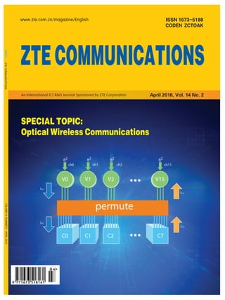 ISSN 1673-5188
CODEN ZCTOAK
ZTECOMMUNICATIONSVOLUME14NUMBER2APRIL2016
www.zte.com.cn/magazine/English
ZTECOMMUNICATIONS
April 2016, Vol. 14 No. 2An International ICT R&D Journal Sponsored by ZTE Corporation
SPECIAL TOPIC:
Optical Wireless Communications
 