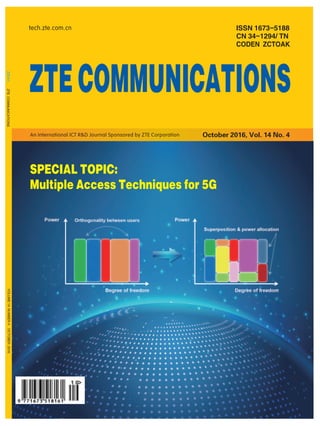 ISSN 1673-5188
CN 34-1294/ TN
CODEN ZCTOAK
ZTECOMMUNICATIONSVOLUME14NUMBER4OCTOBER2016
tech.zte.com.cn
ZTECOMMUNICATIONS
October 2016, Vol. 14 No. 4An International ICT R&D Journal Sponsored by ZTE Corporation
SPECIAL TOPIC:
Multiple Access Techniques for 5G
 