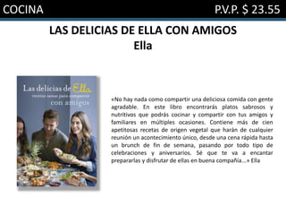 COCINA P.V.P. $ 23.55
LAS DELICIAS DE ELLA CON AMIGOS
Ella
«No hay nada como compartir una deliciosa comida con gente
agradable. En este libro encontrarás platos sabrosos y
nutritivos que podrás cocinar y compartir con tus amigos y
familiares en múltiples ocasiones. Contiene más de cien
apetitosas recetas de origen vegetal que harán de cualquier
reunión un acontecimiento único, desde una cena rápida hasta
un brunch de fin de semana, pasando por todo tipo de
celebraciones y aniversarios. Sé que te va a encantar
prepararlas y disfrutar de ellas en buena compañía...» Ella
 