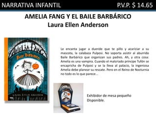 NARRATIVA INFANTIL P.V.P. $ 14.65
AMELIA FANG Y EL BAILE BARBÁRICO
Laura Ellen Anderson
Le encanta jugar a duende que te pillo y acariciar a su
mascota, la calabaza Pulposi. No soporta asistir al aburrido
Baile Barbárico que organizan sus padres. Ah, y otra cosa:
Amelia es una vampira. Cuando el malcriado príncipe Tufón se
encapricha de Pulposi y se la lleva al palacio, la ingeniosa
Amelia debe planear su rescate. Pero en el Reino de Nocturnia
no todo es lo que parece...
Exhibidor de mesa pequeño
Disponible.
 