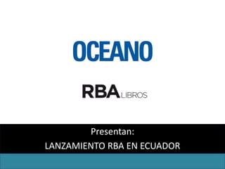 Presentan:
LANZAMIENTO RBA EN ECUADOR
 
