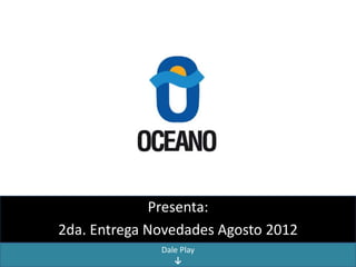 Presenta:
2da. Entrega Novedades Agosto 2012
              Dale Play
                 ↓
 