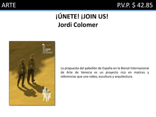 ARTE P.V.P. $ 42.85
¡ÚNETE! ¡JOIN US!
Jordi Colomer
La propuesta del pabellón de España en la Bienal Internacional
de Arte de Venecia es un proyecto rico en matices y
referencias que une video, escultura y arquitectura.
 