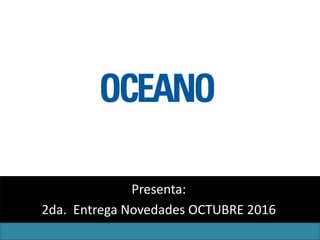 Presenta:
2da. Entrega Novedades OCTUBRE 2016
 