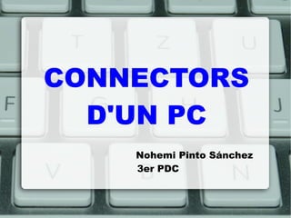 CONNECTORS
  D'UN PC
    Nohemi Pinto Sánchez
    3er PDC
 