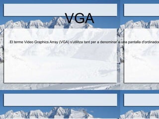 VGA
El terme Video Graphics Array (VGA) s'utilitza tant per a denominar a una pantalla d'ordinador
 