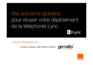 des solutions globales
pour réussir votre déploiement
de la téléphonie Lync
avec le témoignage de :
Vincent Laluque, ISS Project Director

 