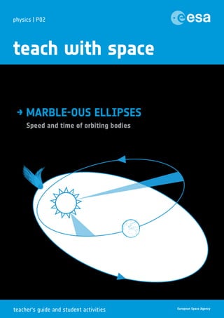physics | P02
teach with space
teacher‘s guide and student activities
Speed and time of orbiting bodies
→ MARBLE-OUS ELLIPSES
 