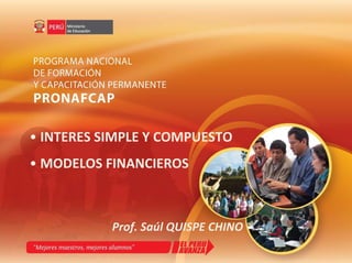 • INTERES SIMPLE Y COMPUESTO
• MODELOS FINANCIEROS



           Prof. Saúl QUISPE CHINO
 