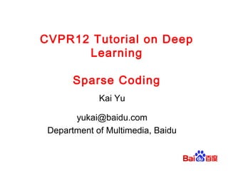 CVPR12 Tutorial on Deep
      Learning

       Sparse Coding
             Kai Yu

       yukai@baidu.com
 Department of Multimedia, Baidu
 