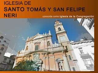 IGLESIA DE
SANTO TOMÁS Y SAN FELIPE
NERI conocida como Iglesia de la Congregación
 