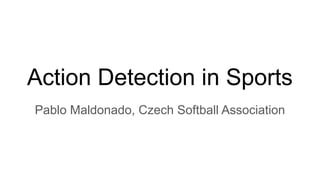 Action Detection in Sports
Pablo Maldonado, Czech Softball Association
 