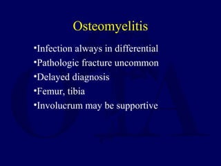 •Infection always in differential
•Pathologic fracture uncommon
•Delayed diagnosis
•Femur, tibia
•Involucrum may be supportive
Osteomyelitis
 