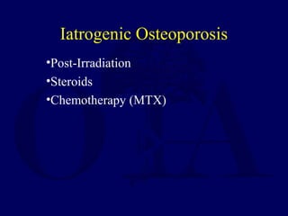 •Post-Irradiation
•Steroids
•Chemotherapy (MTX)
Iatrogenic Osteoporosis
 