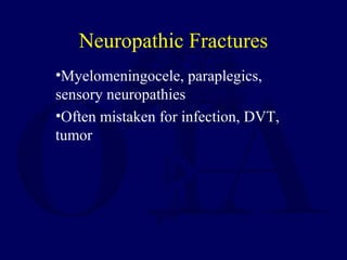 •Myelomeningocele, paraplegics,
sensory neuropathies
•Often mistaken for infection, DVT,
tumor
Neuropathic Fractures
 