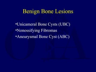 •Unicameral Bone Cysts (UBC)
•Nonossifying Fibromas
•Aneurysmal Bone Cyst (ABC)
Benign Bone Lesions
 