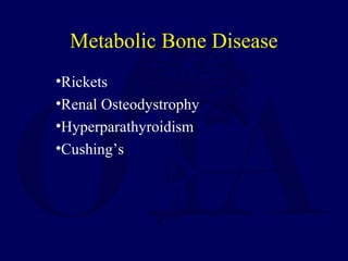 •Rickets
•Renal Osteodystrophy
•Hyperparathyroidism
•Cushing’s
Metabolic Bone Disease
 