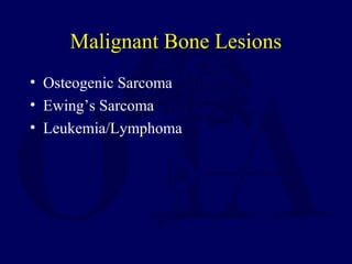 Malignant Bone Lesions
• Osteogenic Sarcoma
• Ewing’s Sarcoma
• Leukemia/Lymphoma
 