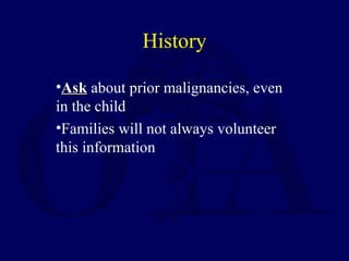 •AskAsk about prior malignancies, even
in the child
•Families will not always volunteer
this information
History
 