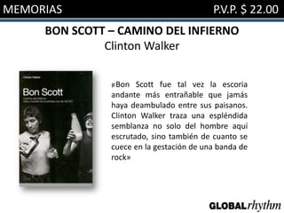 MEMORIAS                                  P.V.P. $ 22.00
     BON SCOTT – CAMINO DEL INFIERNO
              Clinton Walker

               «
               . Bon Scott fue tal vez la escoria
               andante más entrañable que jamás
               haya deambulado entre sus paisanos.
               Clinton Walker traza una espléndida
               semblanza no solo del hombre aquí
               escrutado, sino también de cuanto se
               cuece en la gestación de una banda de
               rock»
 