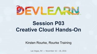 Session P03
Creative Cloud Hands-On
Kirsten Rourke, Rourke Training
Las Vegas, NV • November 16 – 18, 2016
 
