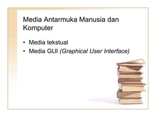 Media Antarmuka Manusia dan
Komputer
• Media tekstual
• Media GUI (Graphical User Interface)
 