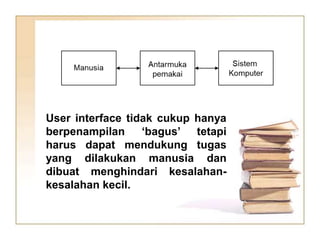 User interface tidak cukup hanya
berpenampilan ‘bagus’ tetapi
harus dapat mendukung tugas
yang dilakukan manusia dan
dibuat menghindari kesalahan-
kesalahan kecil.
 