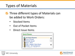 MC University
Three different types of Parts can be
added to Work Orders:
• Stocked Items
• Out of Pocket Items
• Direct Issue Items
Types of Parts
 